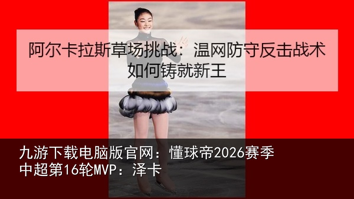九游下载电脑版官网:懂球帝2026赛季中超第16轮MVP:泽卡