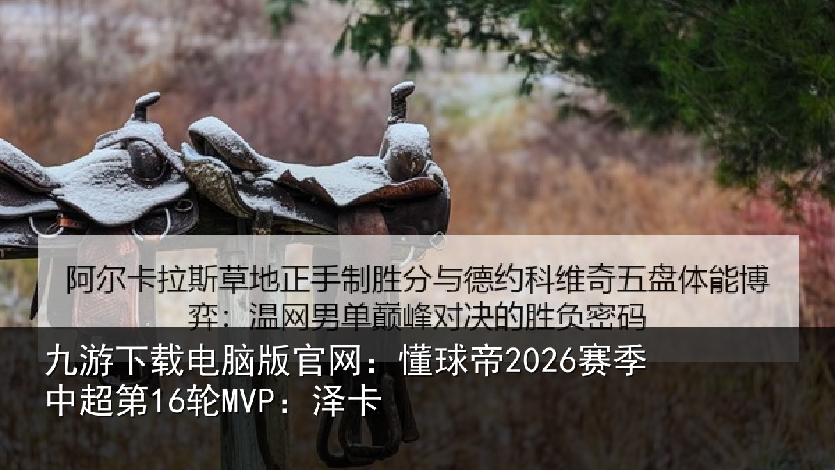 九游下载电脑版官网:懂球帝2026赛季中超第16轮MVP:泽卡