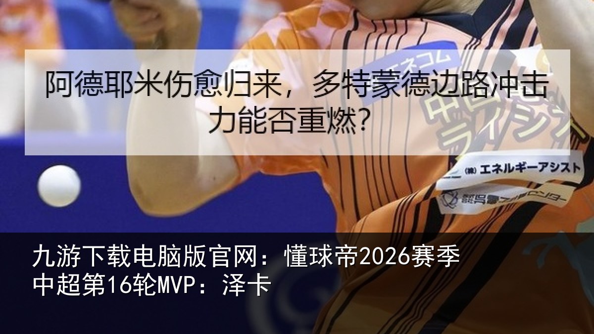 九游下载电脑版官网：懂球帝2026赛季中超第16轮MVP：泽卡