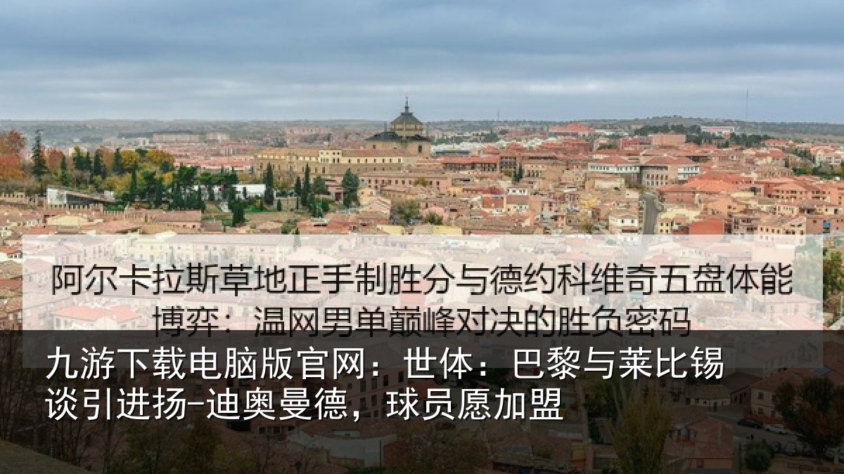九游下载电脑版官网:世体相关情况进扬相关情况盟