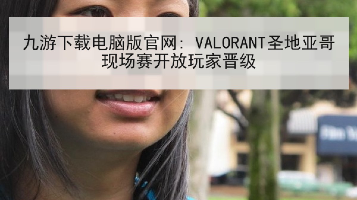 九游下载电脑版官网: VALORANT圣地亚哥现场赛开放玩家晋级 九游下载电脑版官网: VALORANT圣地亚哥现场赛开放玩家晋级