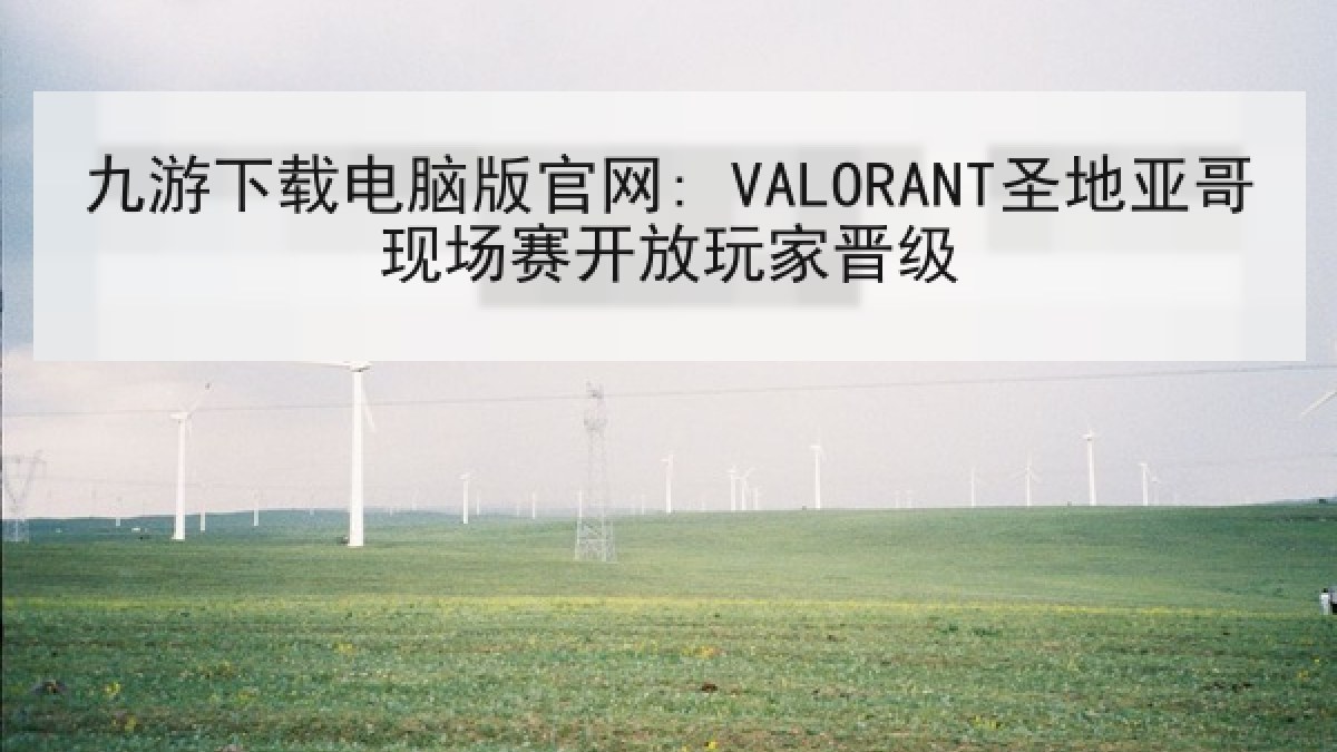 九游下载电脑版官网: VALORANT圣地亚哥现场赛开放玩家晋级