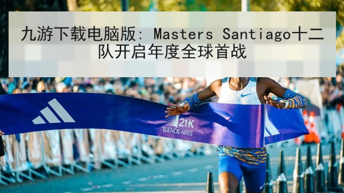 九游下载电脑版: Masters Santiago十二队开启年度全球首战 九游下载电脑版: Masters Santiago十二队开启年度全球首战