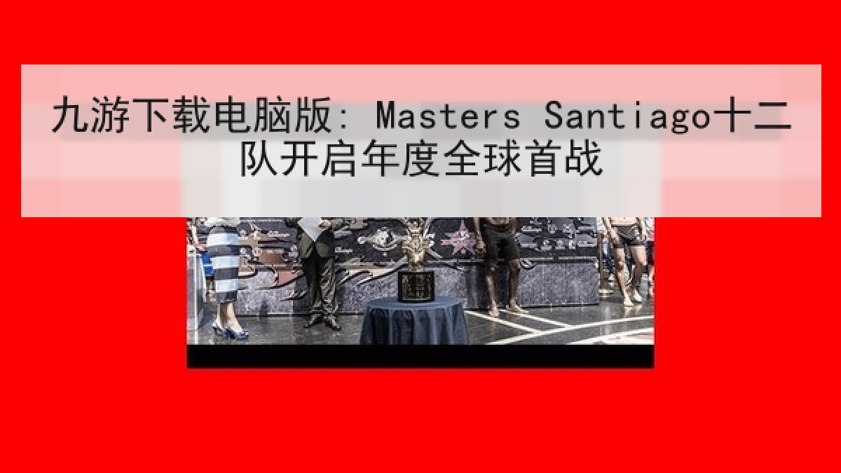 九游下载电脑版: Masters Santiago十二队开启年度全球首战 九游下载电脑版: Masters Santiago十二队开启年度全球首战