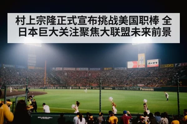 村上宗隆正式宣布挑战美国职棒 全日本巨大关注聚焦大联盟未来前景