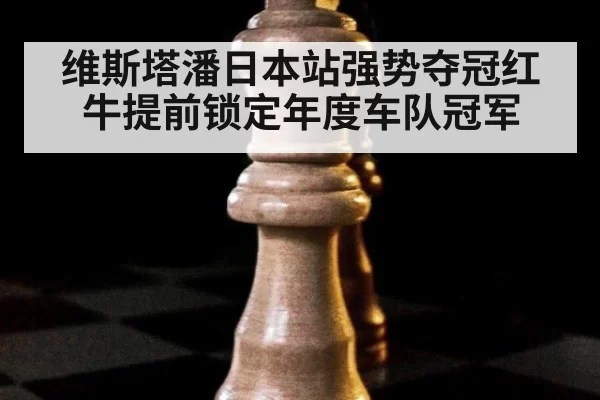 维斯塔潘日本站强势夺冠红牛提前锁定年度车队冠军
