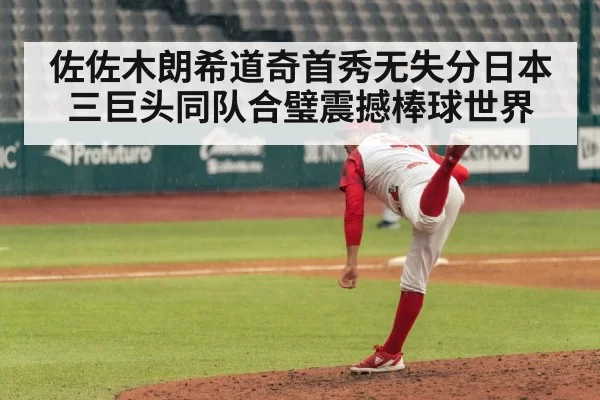 佐佐木朗希道奇首秀无失分日本三巨头同队合璧震撼棒球世界