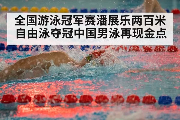 全国游泳冠军赛潘展乐两百米自由泳夺冠中国男泳再现金点
