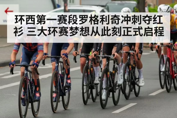 环西第一赛段罗格利奇冲刺夺红衫 三大环赛梦想从此刻正式启程