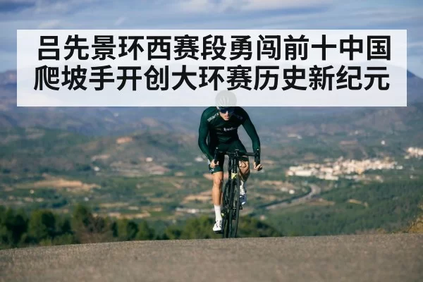 吕先景环西赛段勇闯前十中国爬坡手开创大环赛历史新纪元